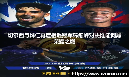 切尔西与拜仁再度相遇冠军杯巅峰对决谁能问鼎荣耀之巅