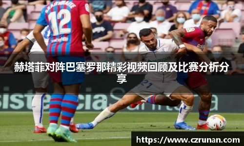 赫塔菲对阵巴塞罗那精彩视频回顾及比赛分析分享