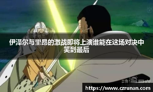 伊泽尔与里昂的激战即将上演谁能在这场对决中笑到最后