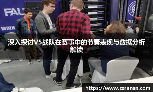 深入探讨V5战队在赛事中的节奏表现与数据分析解读